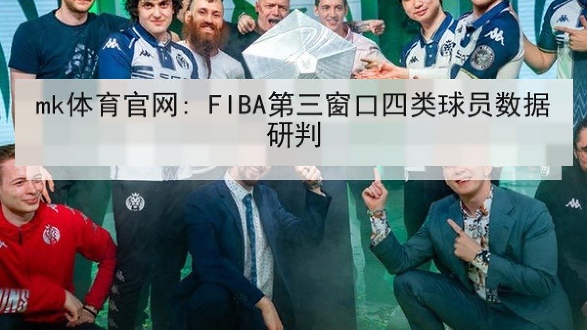 mk体育官网: FIBA第三窗口四类球员数据研判