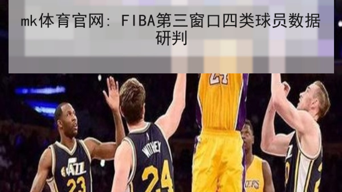 mk体育官网: FIBA第三窗口四类球员数据研判