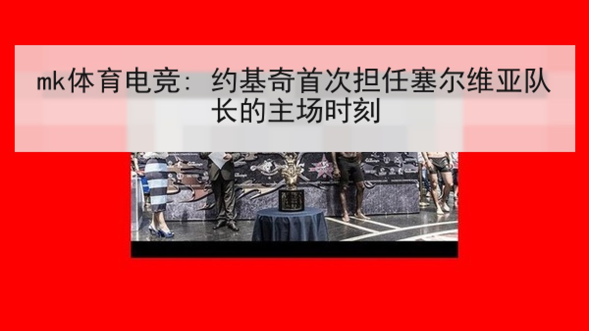 mk体育电竞: 约基奇首次担任塞尔维亚队长的主场时刻