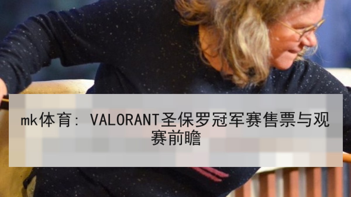 mk体育: VALORANT圣保罗冠军赛售票与观赛前瞻