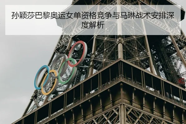 孙颖莎巴黎奥运女单资格竞争与马琳战术安排深度解析