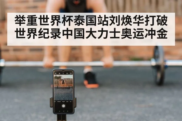 举重世界杯泰国站刘焕华打破世界纪录中国大力士奥运冲金