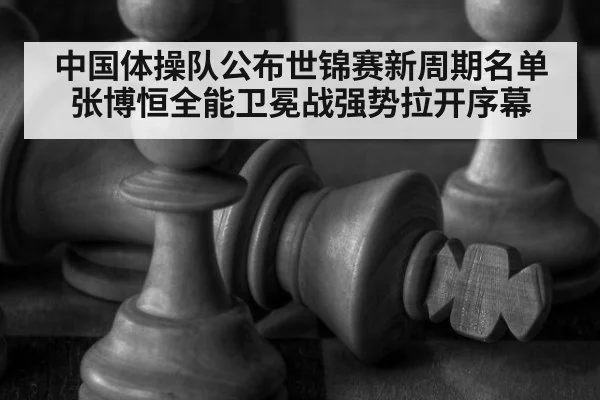 中国体操队公布世锦赛新周期名单 张博恒全能卫冕战强势拉开序幕