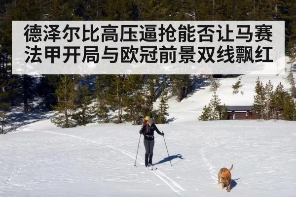 德泽尔比高压逼抢能否让马赛法甲开局与欧冠前景双线飘红
