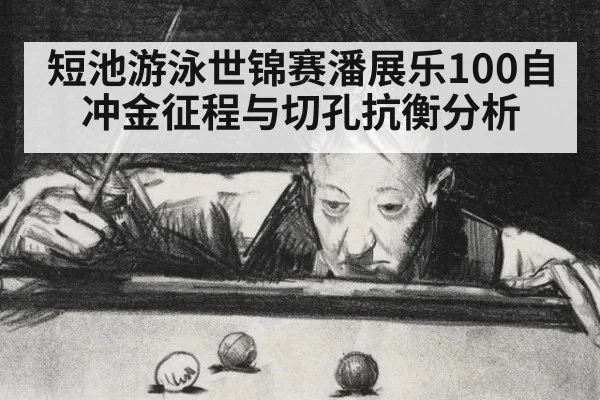 短池游泳世锦赛潘展乐100自冲金征程与切孔抗衡分析